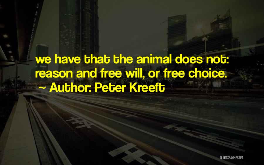 Peter Kreeft Quotes: We Have That The Animal Does Not: Reason And Free Will, Or Free Choice.