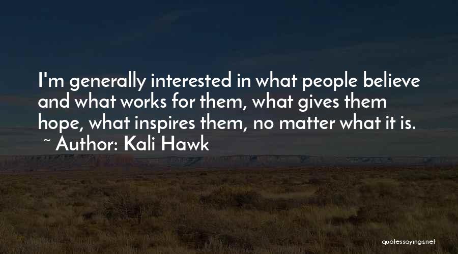 Kali Hawk Quotes: I'm Generally Interested In What People Believe And What Works For Them, What Gives Them Hope, What Inspires Them, No