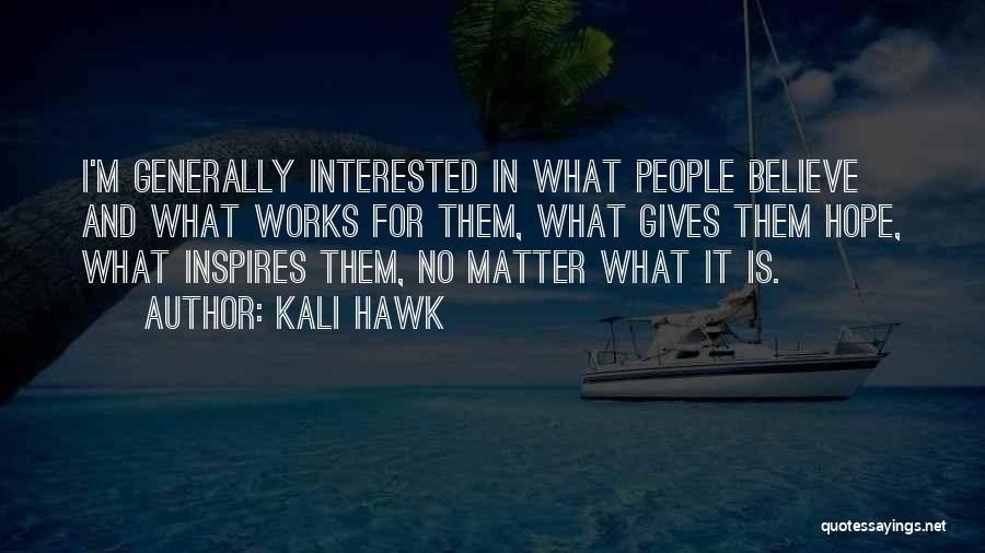 Kali Hawk Quotes: I'm Generally Interested In What People Believe And What Works For Them, What Gives Them Hope, What Inspires Them, No