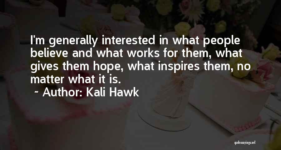 Kali Hawk Quotes: I'm Generally Interested In What People Believe And What Works For Them, What Gives Them Hope, What Inspires Them, No