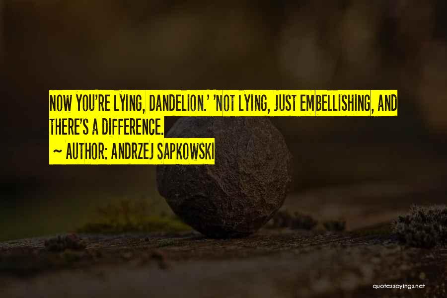 Andrzej Sapkowski Quotes: Now You're Lying, Dandelion.' 'not Lying, Just Embellishing, And There's A Difference.