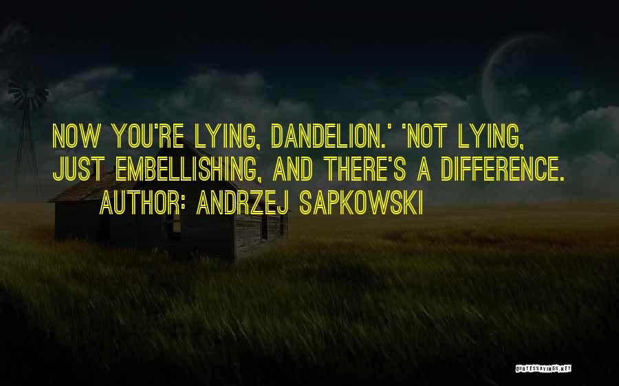 Andrzej Sapkowski Quotes: Now You're Lying, Dandelion.' 'not Lying, Just Embellishing, And There's A Difference.