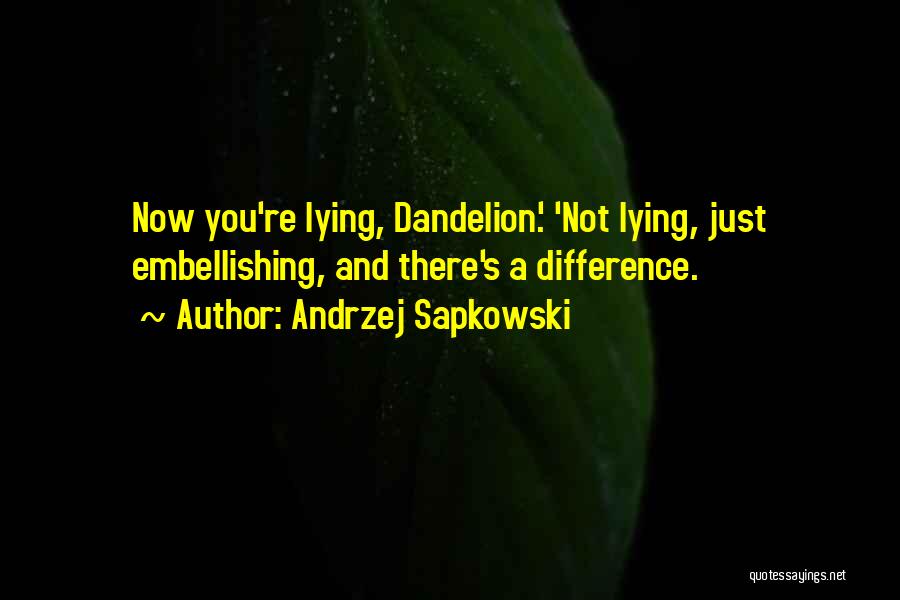 Andrzej Sapkowski Quotes: Now You're Lying, Dandelion.' 'not Lying, Just Embellishing, And There's A Difference.