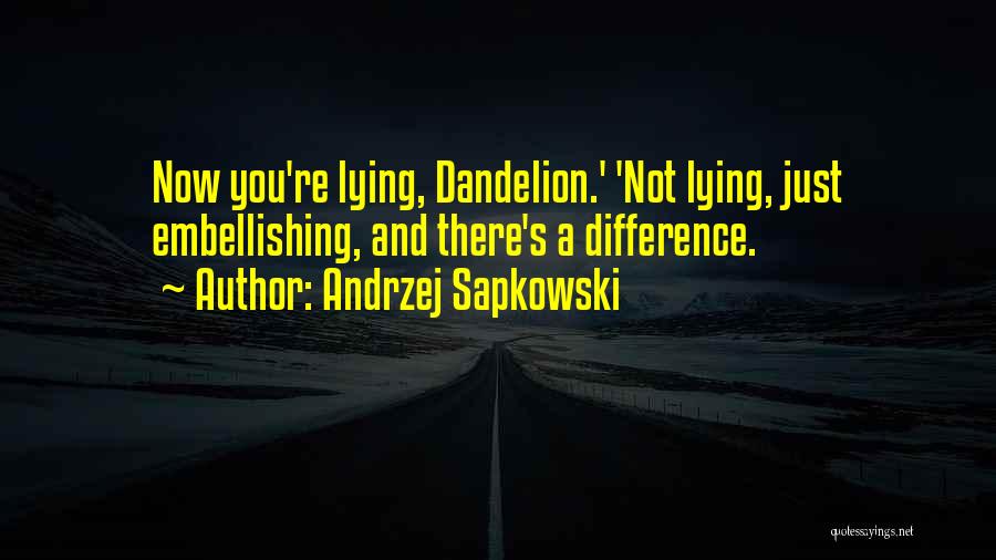 Andrzej Sapkowski Quotes: Now You're Lying, Dandelion.' 'not Lying, Just Embellishing, And There's A Difference.