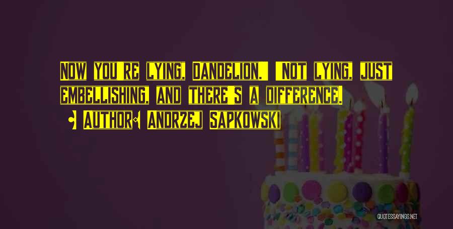 Andrzej Sapkowski Quotes: Now You're Lying, Dandelion.' 'not Lying, Just Embellishing, And There's A Difference.