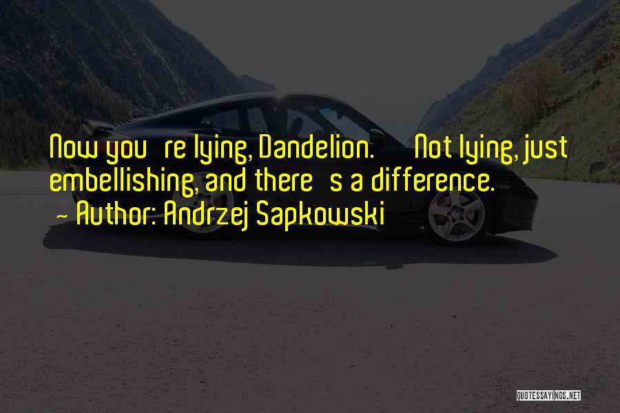 Andrzej Sapkowski Quotes: Now You're Lying, Dandelion.' 'not Lying, Just Embellishing, And There's A Difference.