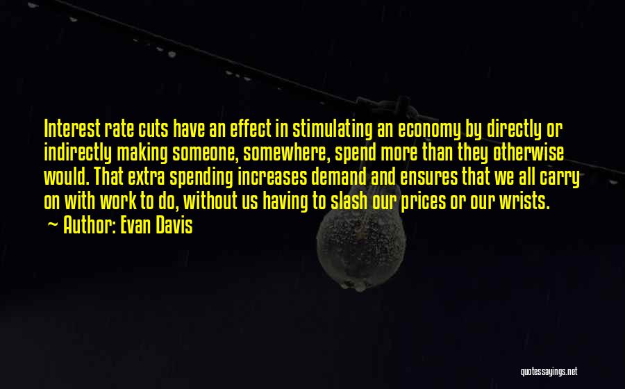 Evan Davis Quotes: Interest Rate Cuts Have An Effect In Stimulating An Economy By Directly Or Indirectly Making Someone, Somewhere, Spend More Than