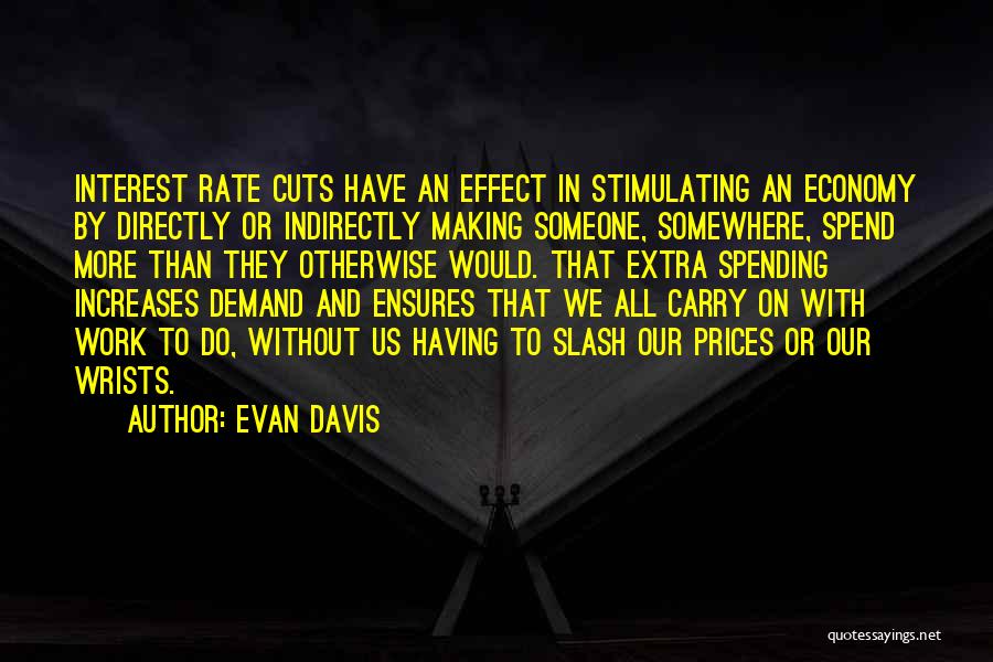 Evan Davis Quotes: Interest Rate Cuts Have An Effect In Stimulating An Economy By Directly Or Indirectly Making Someone, Somewhere, Spend More Than