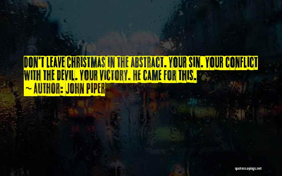 John Piper Quotes: Don't Leave Christmas In The Abstract. Your Sin. Your Conflict With The Devil. Your Victory. He Came For This.