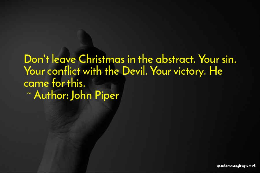 John Piper Quotes: Don't Leave Christmas In The Abstract. Your Sin. Your Conflict With The Devil. Your Victory. He Came For This.