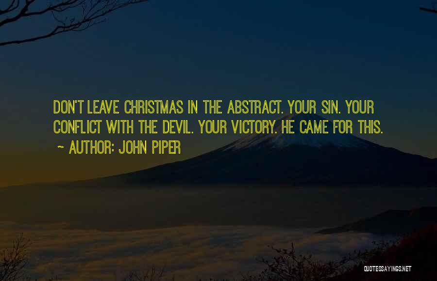 John Piper Quotes: Don't Leave Christmas In The Abstract. Your Sin. Your Conflict With The Devil. Your Victory. He Came For This.
