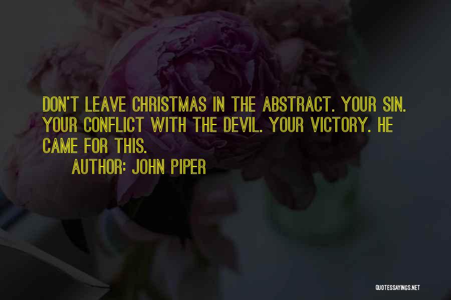 John Piper Quotes: Don't Leave Christmas In The Abstract. Your Sin. Your Conflict With The Devil. Your Victory. He Came For This.