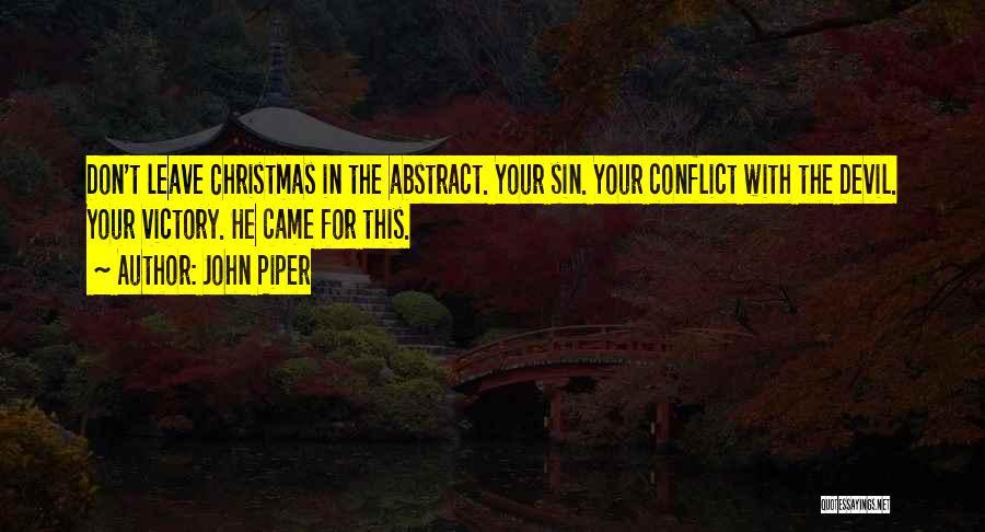 John Piper Quotes: Don't Leave Christmas In The Abstract. Your Sin. Your Conflict With The Devil. Your Victory. He Came For This.