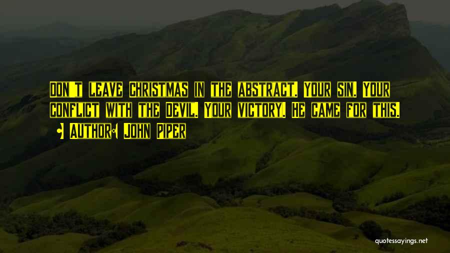 John Piper Quotes: Don't Leave Christmas In The Abstract. Your Sin. Your Conflict With The Devil. Your Victory. He Came For This.