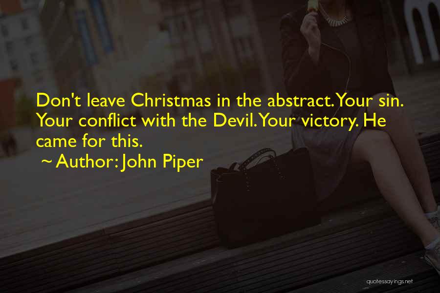 John Piper Quotes: Don't Leave Christmas In The Abstract. Your Sin. Your Conflict With The Devil. Your Victory. He Came For This.