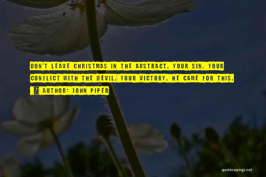 John Piper Quotes: Don't Leave Christmas In The Abstract. Your Sin. Your Conflict With The Devil. Your Victory. He Came For This.