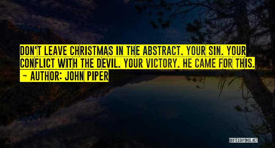 John Piper Quotes: Don't Leave Christmas In The Abstract. Your Sin. Your Conflict With The Devil. Your Victory. He Came For This.