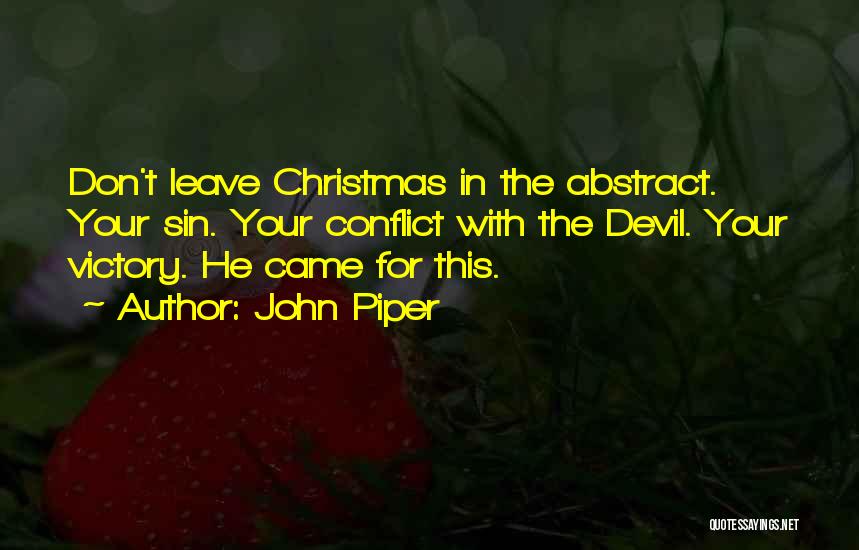 John Piper Quotes: Don't Leave Christmas In The Abstract. Your Sin. Your Conflict With The Devil. Your Victory. He Came For This.