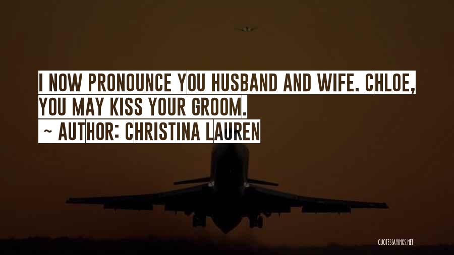 Christina Lauren Quotes: I Now Pronounce You Husband And Wife. Chloe, You May Kiss Your Groom.