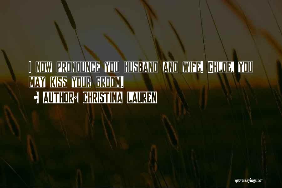 Christina Lauren Quotes: I Now Pronounce You Husband And Wife. Chloe, You May Kiss Your Groom.