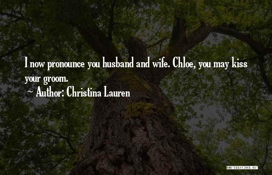 Christina Lauren Quotes: I Now Pronounce You Husband And Wife. Chloe, You May Kiss Your Groom.