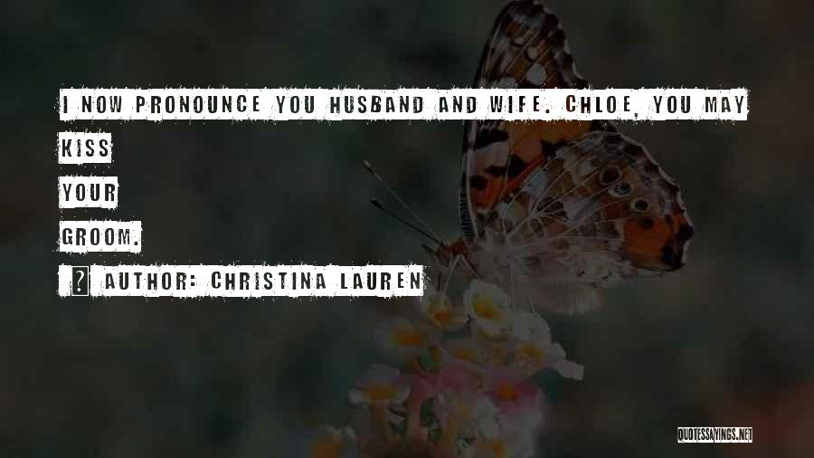 Christina Lauren Quotes: I Now Pronounce You Husband And Wife. Chloe, You May Kiss Your Groom.