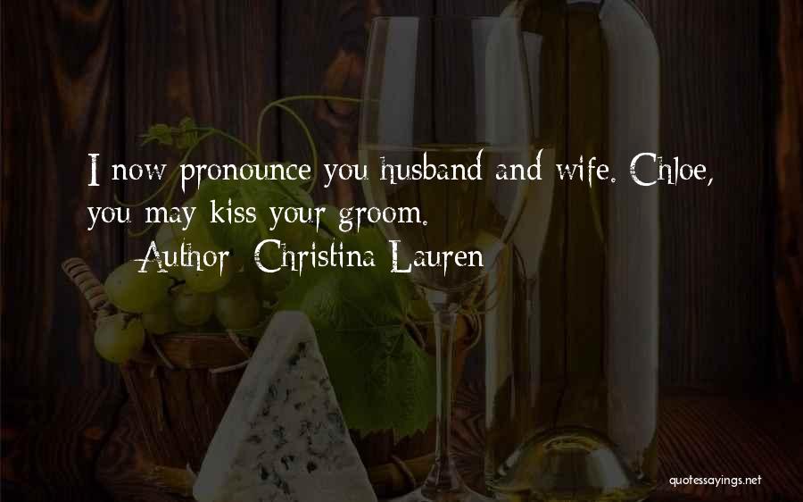 Christina Lauren Quotes: I Now Pronounce You Husband And Wife. Chloe, You May Kiss Your Groom.