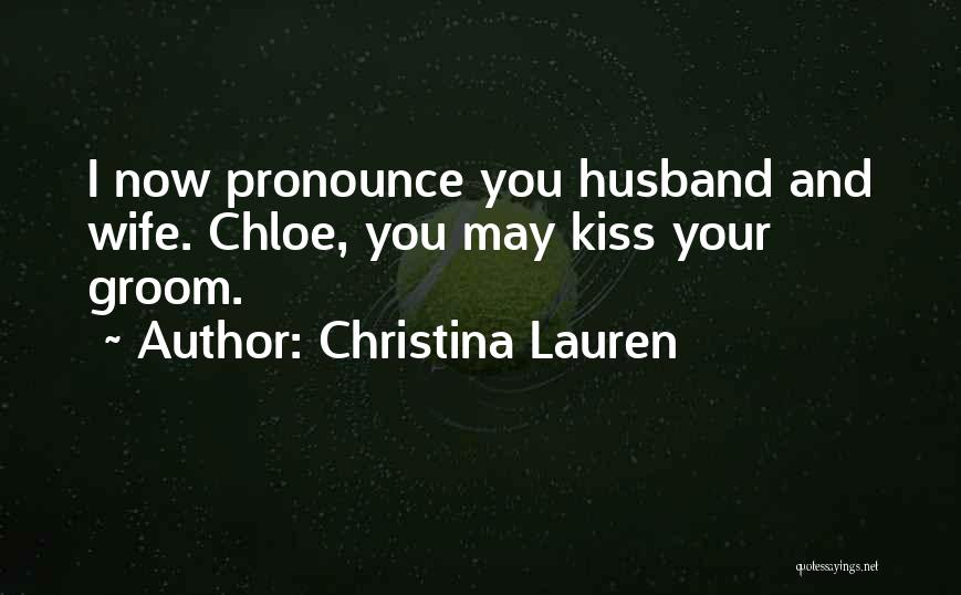 Christina Lauren Quotes: I Now Pronounce You Husband And Wife. Chloe, You May Kiss Your Groom.