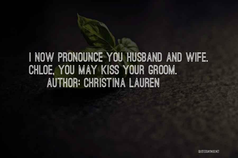 Christina Lauren Quotes: I Now Pronounce You Husband And Wife. Chloe, You May Kiss Your Groom.