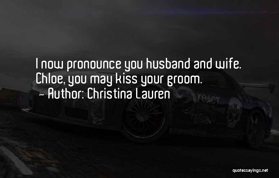 Christina Lauren Quotes: I Now Pronounce You Husband And Wife. Chloe, You May Kiss Your Groom.