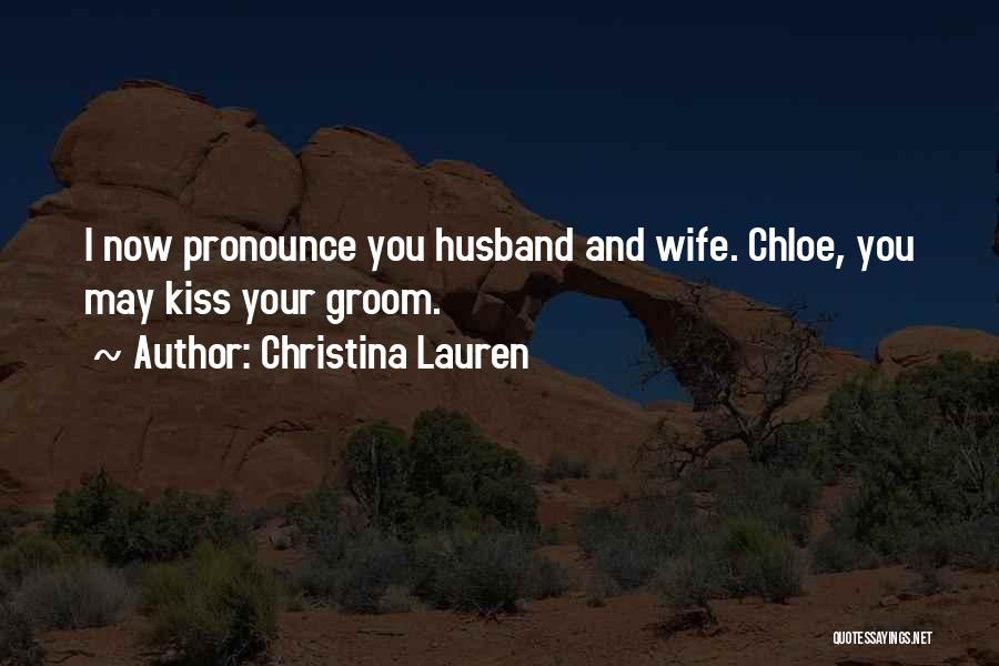 Christina Lauren Quotes: I Now Pronounce You Husband And Wife. Chloe, You May Kiss Your Groom.