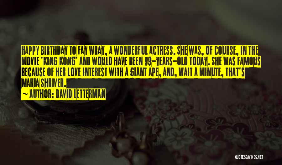 David Letterman Quotes: Happy Birthday To Fay Wray, A Wonderful Actress. She Was, Of Course, In The Movie 'king Kong' And Would Have