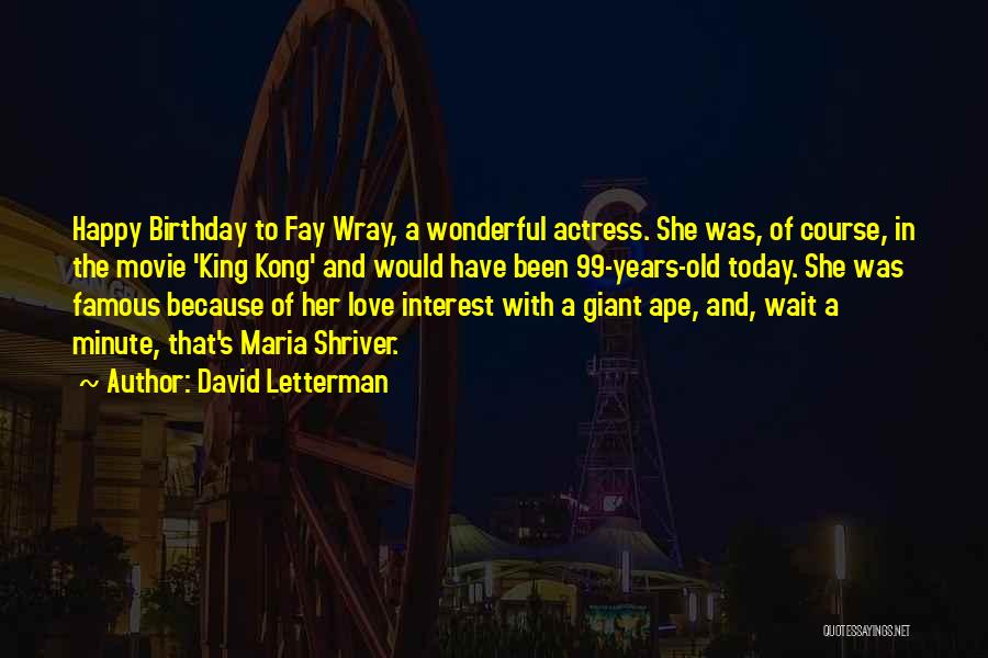 David Letterman Quotes: Happy Birthday To Fay Wray, A Wonderful Actress. She Was, Of Course, In The Movie 'king Kong' And Would Have