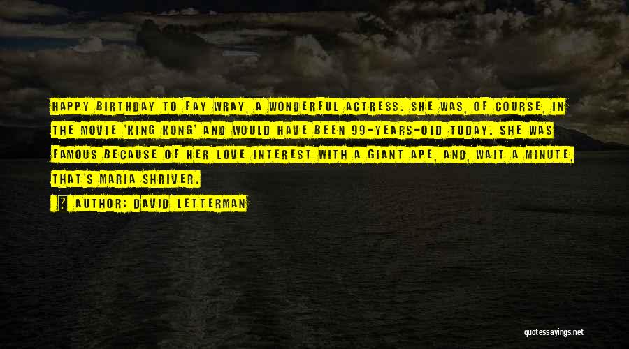 David Letterman Quotes: Happy Birthday To Fay Wray, A Wonderful Actress. She Was, Of Course, In The Movie 'king Kong' And Would Have
