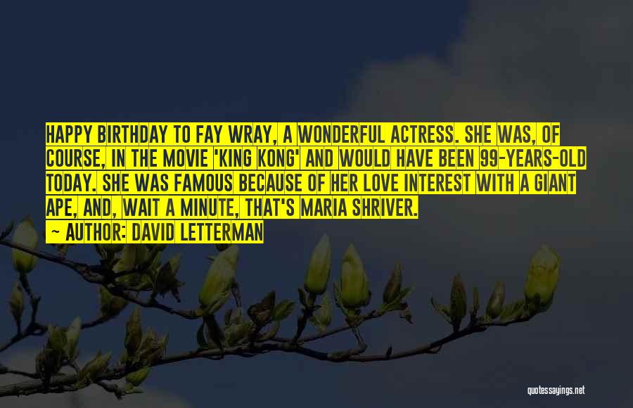 David Letterman Quotes: Happy Birthday To Fay Wray, A Wonderful Actress. She Was, Of Course, In The Movie 'king Kong' And Would Have