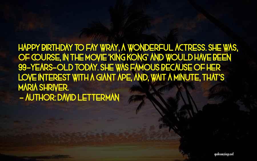 David Letterman Quotes: Happy Birthday To Fay Wray, A Wonderful Actress. She Was, Of Course, In The Movie 'king Kong' And Would Have