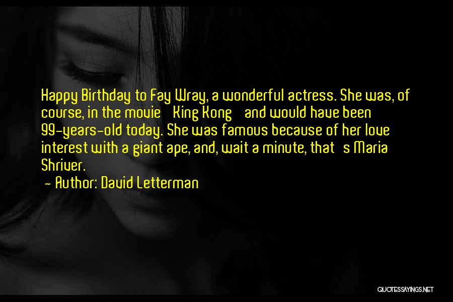 David Letterman Quotes: Happy Birthday To Fay Wray, A Wonderful Actress. She Was, Of Course, In The Movie 'king Kong' And Would Have