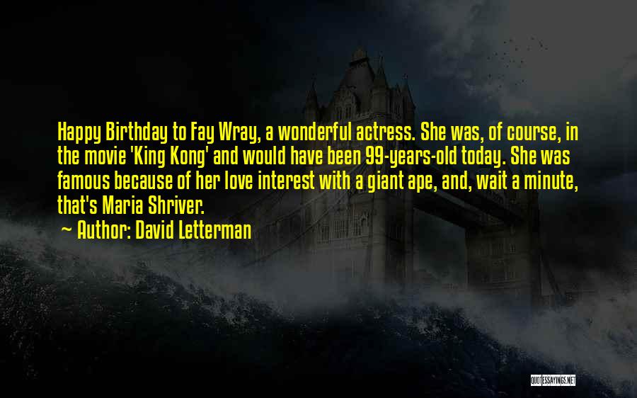 David Letterman Quotes: Happy Birthday To Fay Wray, A Wonderful Actress. She Was, Of Course, In The Movie 'king Kong' And Would Have