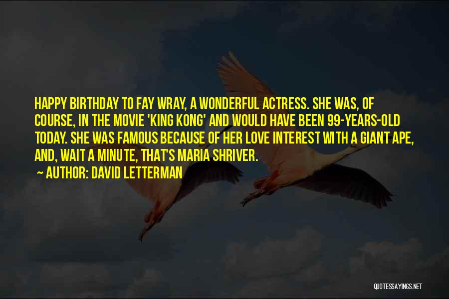 David Letterman Quotes: Happy Birthday To Fay Wray, A Wonderful Actress. She Was, Of Course, In The Movie 'king Kong' And Would Have