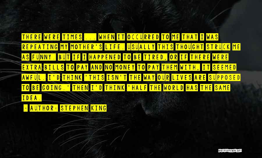 Stephen King Quotes: There Were Times ... When It Occurred To Me That I Was Repeating My Mother's Life. Usually This Thought Struck