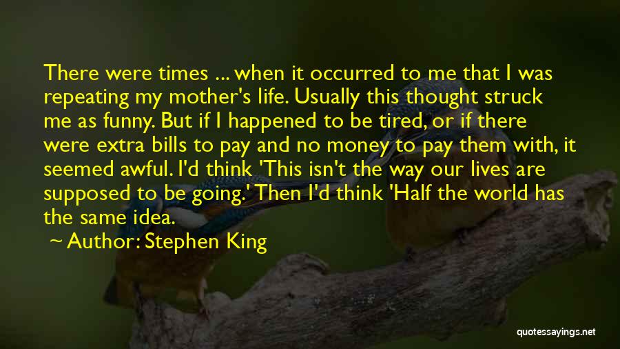 Stephen King Quotes: There Were Times ... When It Occurred To Me That I Was Repeating My Mother's Life. Usually This Thought Struck