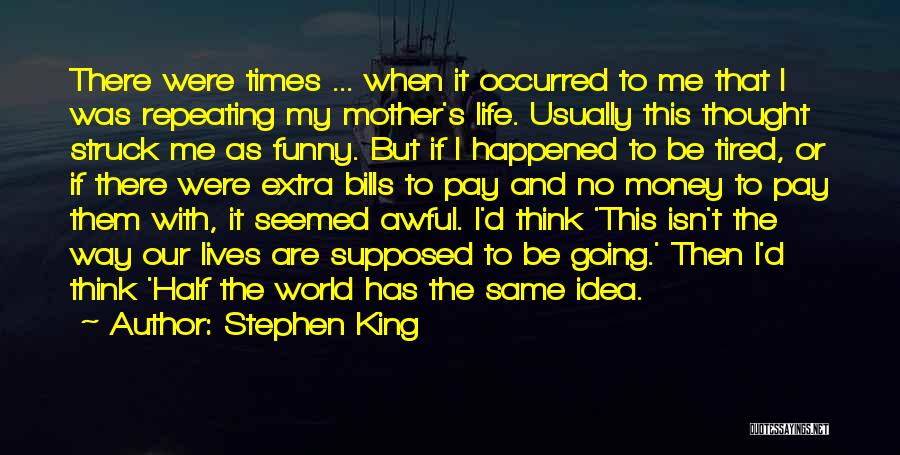 Stephen King Quotes: There Were Times ... When It Occurred To Me That I Was Repeating My Mother's Life. Usually This Thought Struck