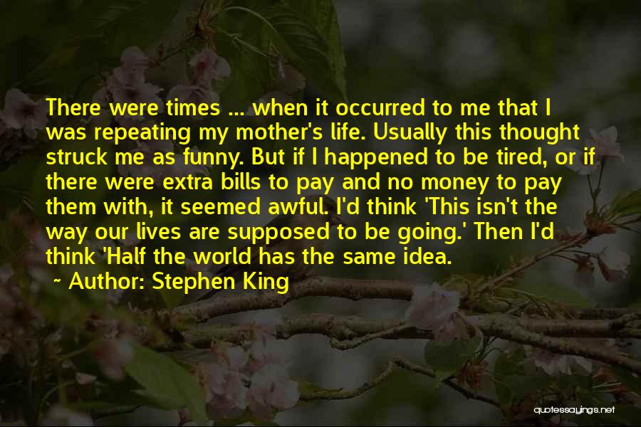 Stephen King Quotes: There Were Times ... When It Occurred To Me That I Was Repeating My Mother's Life. Usually This Thought Struck