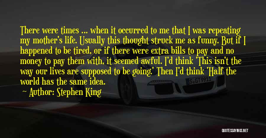 Stephen King Quotes: There Were Times ... When It Occurred To Me That I Was Repeating My Mother's Life. Usually This Thought Struck