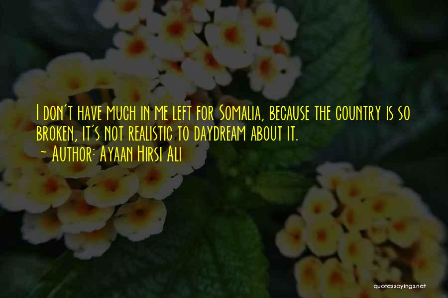 Ayaan Hirsi Ali Quotes: I Don't Have Much In Me Left For Somalia, Because The Country Is So Broken, It's Not Realistic To Daydream