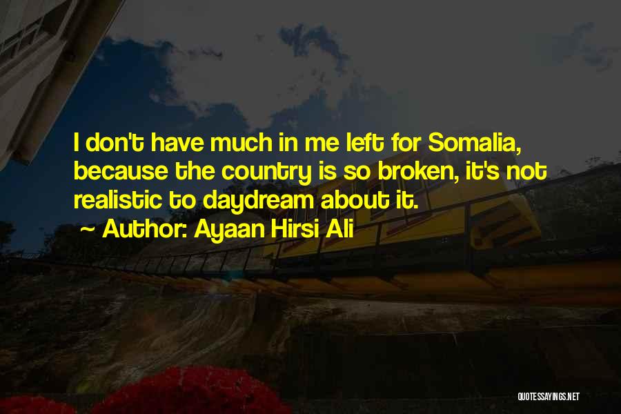 Ayaan Hirsi Ali Quotes: I Don't Have Much In Me Left For Somalia, Because The Country Is So Broken, It's Not Realistic To Daydream