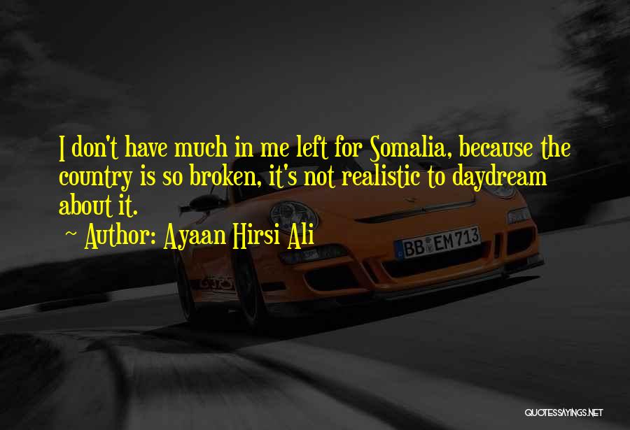 Ayaan Hirsi Ali Quotes: I Don't Have Much In Me Left For Somalia, Because The Country Is So Broken, It's Not Realistic To Daydream