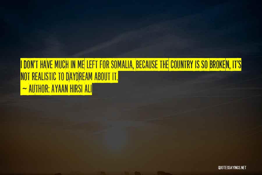 Ayaan Hirsi Ali Quotes: I Don't Have Much In Me Left For Somalia, Because The Country Is So Broken, It's Not Realistic To Daydream