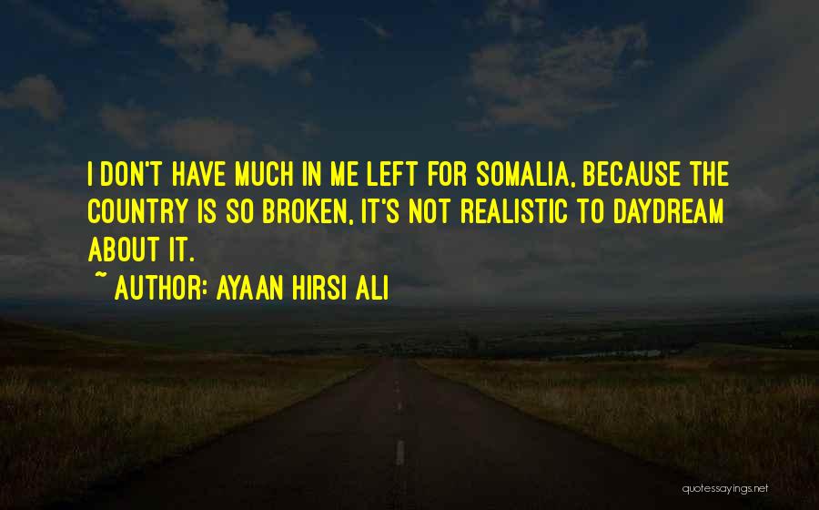 Ayaan Hirsi Ali Quotes: I Don't Have Much In Me Left For Somalia, Because The Country Is So Broken, It's Not Realistic To Daydream