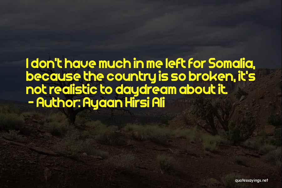 Ayaan Hirsi Ali Quotes: I Don't Have Much In Me Left For Somalia, Because The Country Is So Broken, It's Not Realistic To Daydream